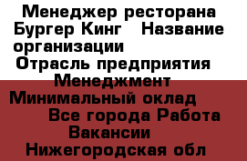 Менеджер ресторана Бургер Кинг › Название организации ­ Burger King › Отрасль предприятия ­ Менеджмент › Минимальный оклад ­ 35 000 - Все города Работа » Вакансии   . Нижегородская обл.